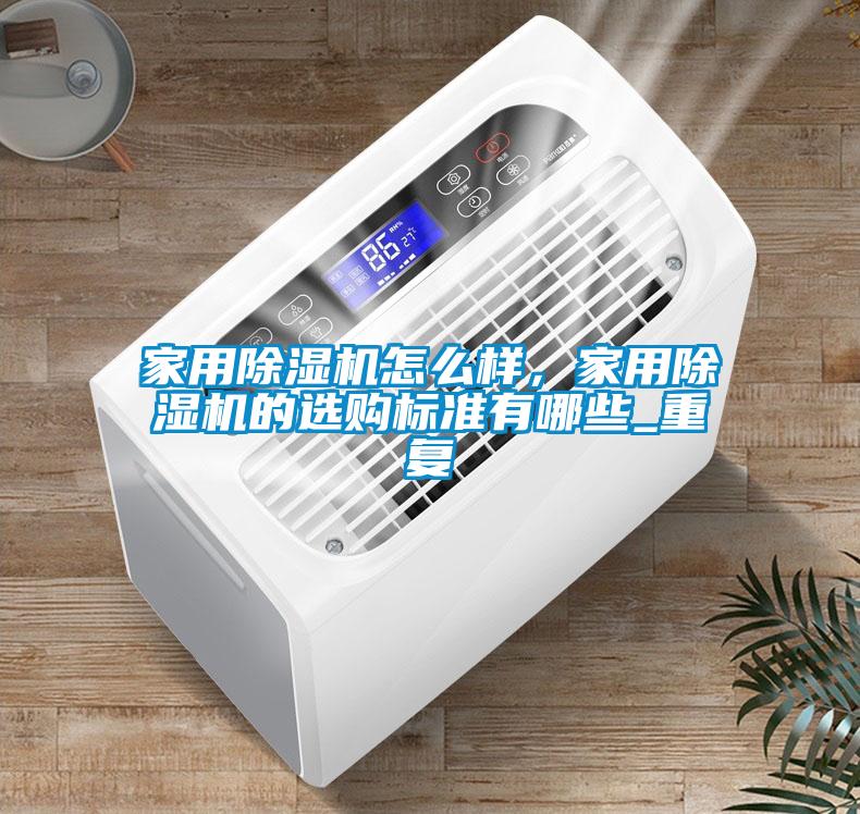 家用除濕機怎么樣，家用除濕機的選購標準有哪些_重復