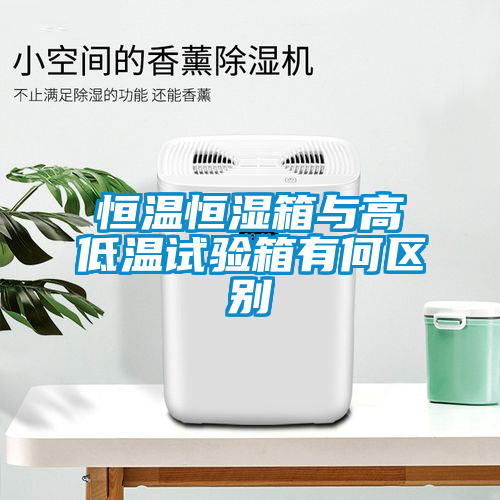 恒溫恒濕箱與高低溫試驗箱有何區別