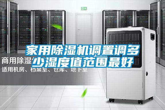 家用除濕機調置調多少濕度值范圍最好