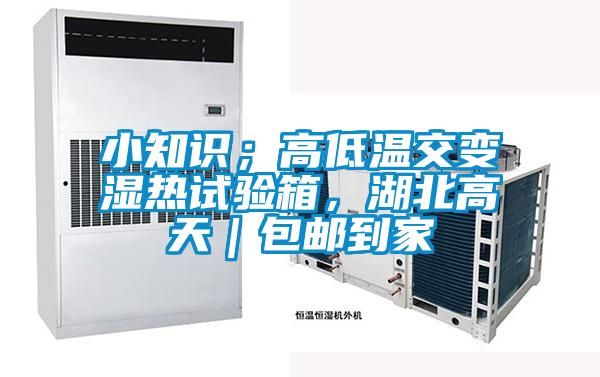 小知識；高低溫交變濕熱試驗箱，湖北高天｜包郵到家
