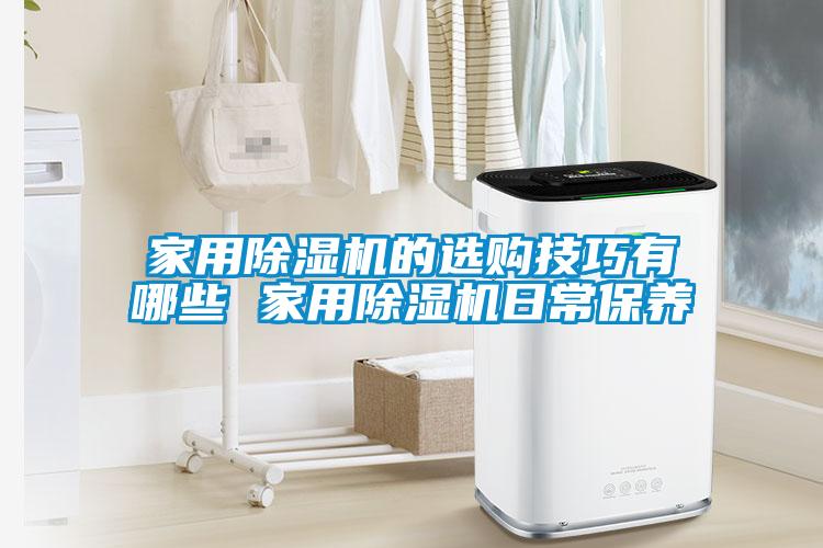 家用除濕機(jī)的選購技巧有哪些 家用除濕機(jī)日常保養(yǎng)