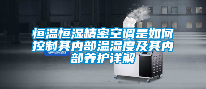 恒溫恒濕精密空調是如何控制其內部溫濕度及其內部養護詳解