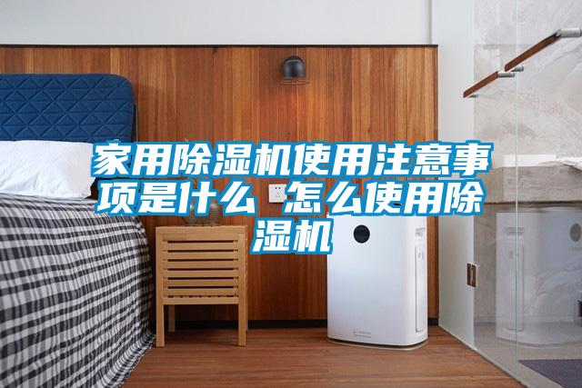 家用除濕機使用注意事項是什么 怎么使用除濕機