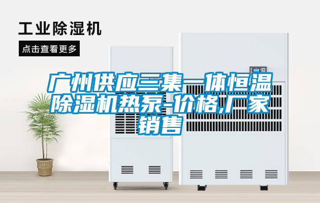 廣州供應(yīng)三集一體恒溫除濕機熱泵-價格,廠家銷售
