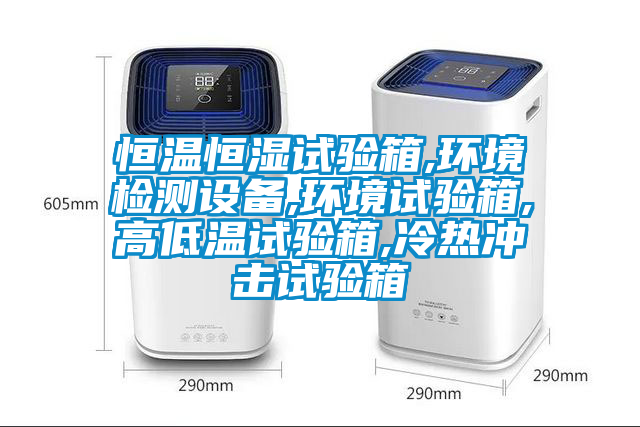 恒溫恒濕試驗箱,環境檢測設備,環境試驗箱,高低溫試驗箱,冷熱沖擊試驗箱