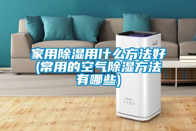 家用除濕用什么方法好(常用的空氣除濕方法有哪些)