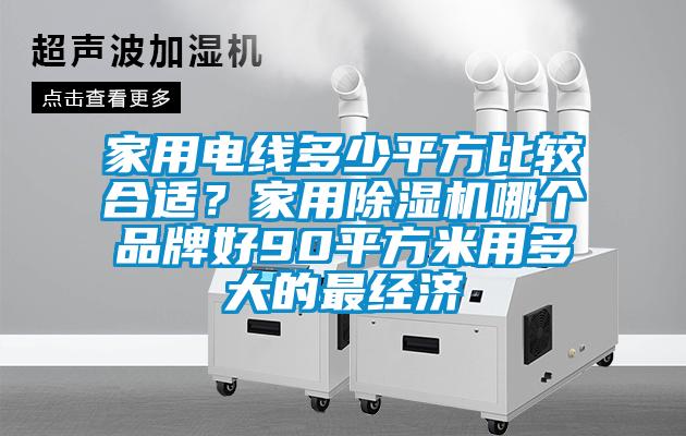 家用電線多少平方比較合適？家用除濕機哪個品牌好90平方米用多大的最經濟
