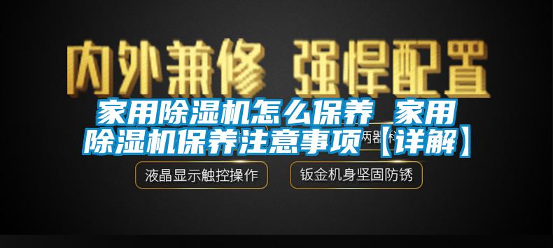 家用除濕機怎么保養(yǎng) 家用除濕機保養(yǎng)注意事項【詳解】