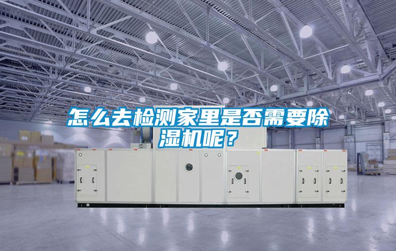 怎么去檢測家里是否需要除濕機呢？