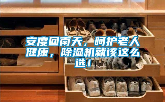 安度回南天，呵護老人健康，除濕機就該這么選！