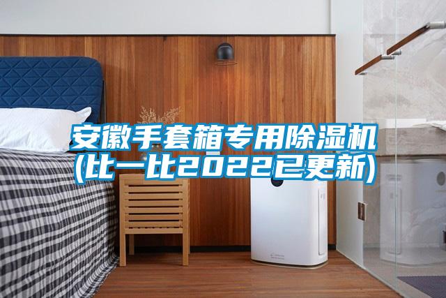 安徽手套箱專用除濕機(jī)(比一比2022已更新)