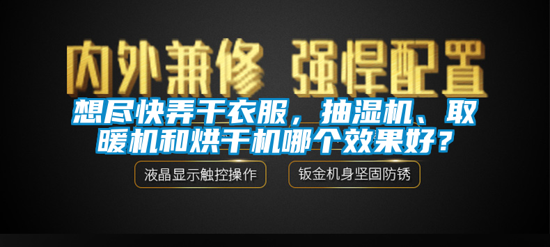 想盡快弄干衣服，抽濕機、取暖機和烘干機哪個效果好？