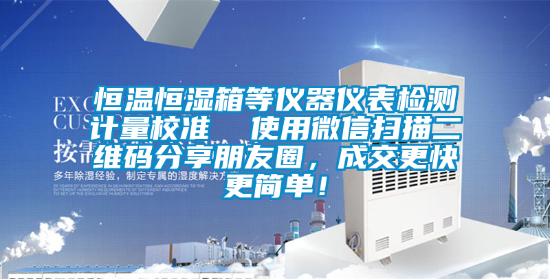 恒溫恒濕箱等儀器儀表檢測計量校準  使用微信掃描二維碼分享朋友圈，成交更快更簡單！