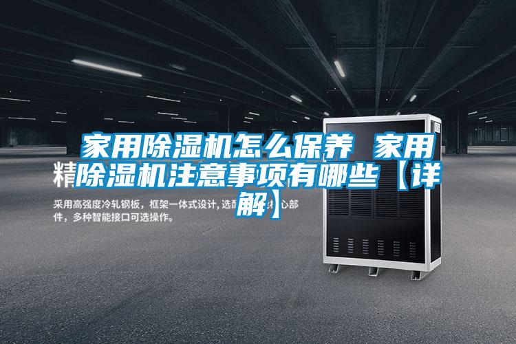 家用除濕機(jī)怎么保養(yǎng) 家用除濕機(jī)注意事項(xiàng)有哪些【詳解】