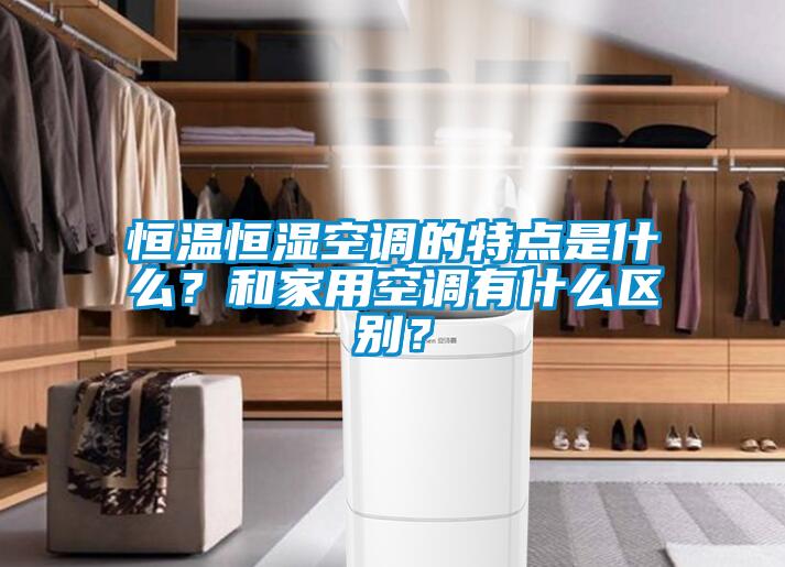 恒溫恒濕空調(diào)的特點是什么？和家用空調(diào)有什么區(qū)別？