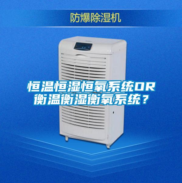 恒溫恒濕恒氧系統OR衡溫衡濕衡氧系統？