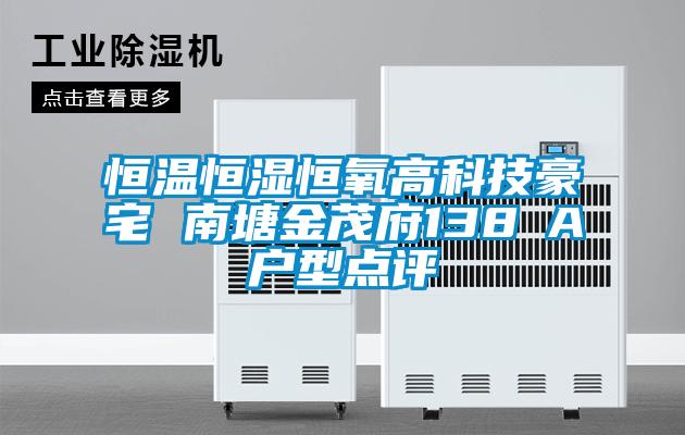 恒溫恒濕恒氧高科技豪宅 南塘金茂府138㎡A戶型點評