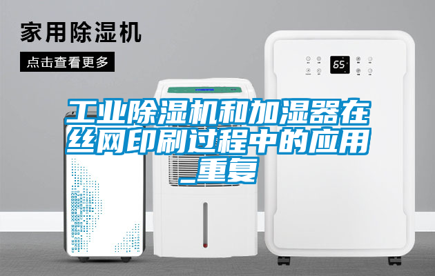 工業除濕機和加濕器在絲網印刷過程中的應用_重復