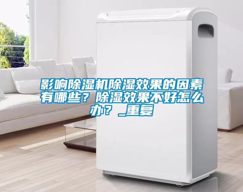 影響除濕機除濕效果的因素有哪些？除濕效果不好怎么辦？_重復
