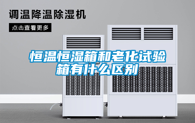 恒溫恒濕箱和老化試驗箱有什么區別