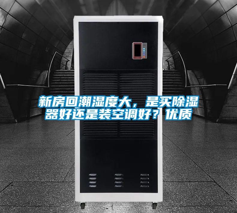 新房回潮濕度大，是買除濕器好還是裝空調(diào)好？優(yōu)質(zhì)