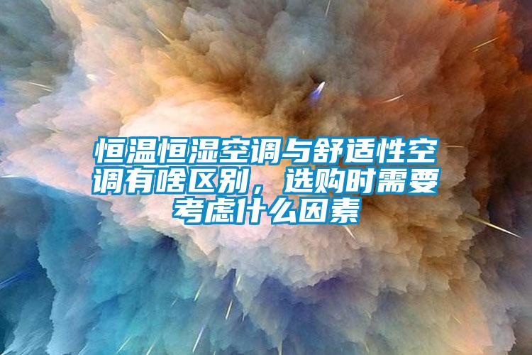 恒溫恒濕空調與舒適性空調有啥區別，選購時需要考慮什么因素