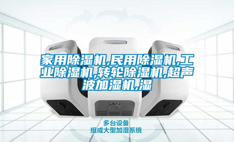 家用除濕機,民用除濕機,工業除濕機,轉輪除濕機,超聲波加濕機,濕
