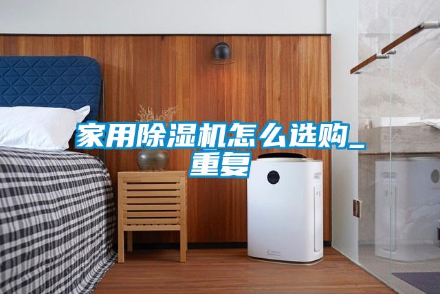 家用除濕機怎么選購_重復
