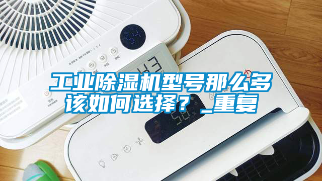 工業除濕機型號那么多該如何選擇？_重復