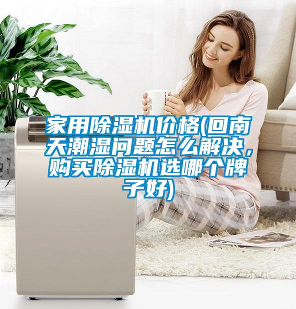 家用除濕機(jī)價(jià)格(回南天潮濕問題怎么解決，購買除濕機(jī)選哪個(gè)牌子好)