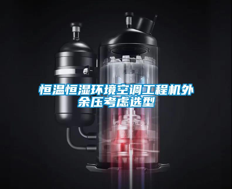 恒溫恒濕環(huán)境空調(diào)工程機外余壓考慮選型