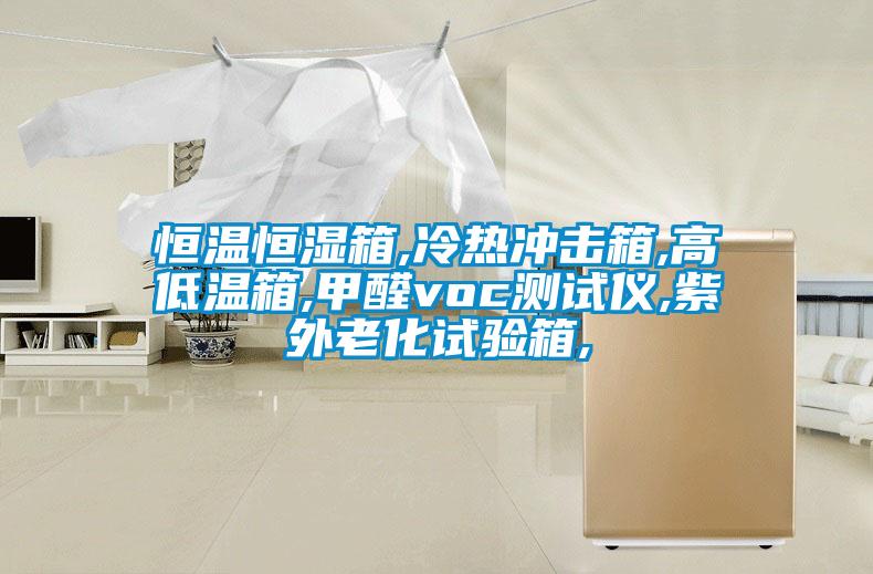 恒溫恒濕箱,冷熱沖擊箱,高低溫箱,甲醛voc測試儀,紫外老化試驗箱,