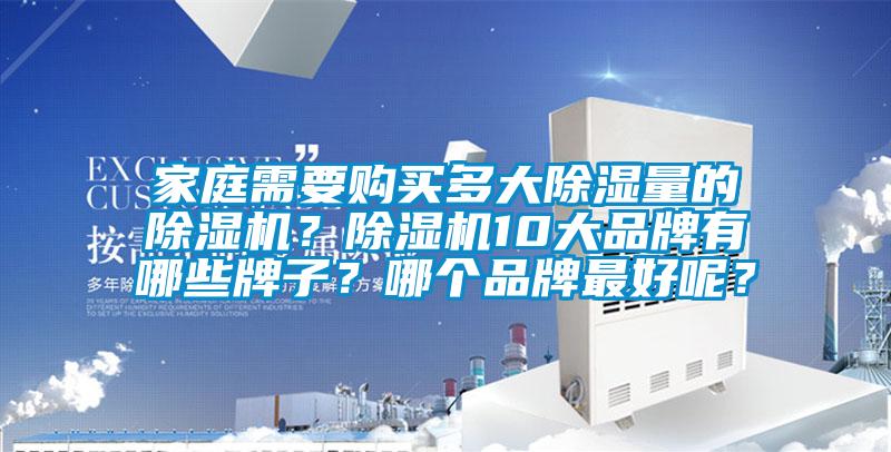 家庭需要購買多大除濕量的除濕機(jī)？除濕機(jī)10大品牌有哪些牌子？哪個品牌最好呢？