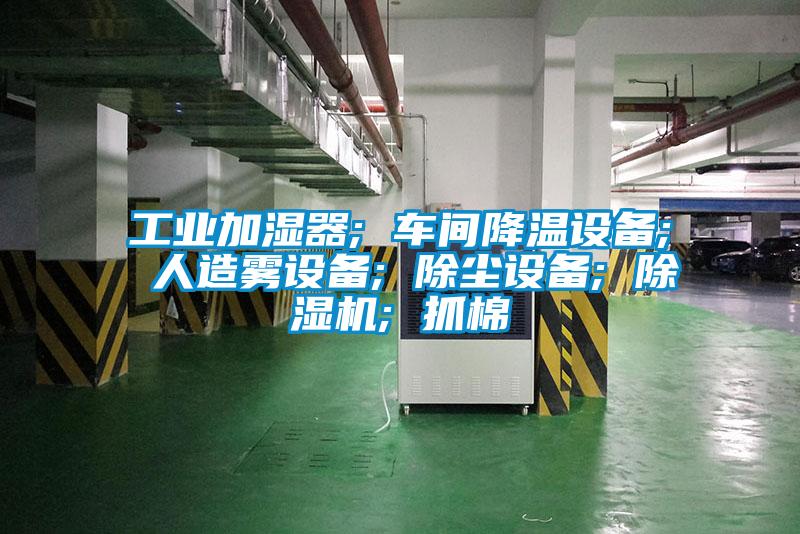 工業加濕器; 車間降溫設備; 人造霧設備; 除塵設備; 除濕機; 抓棉