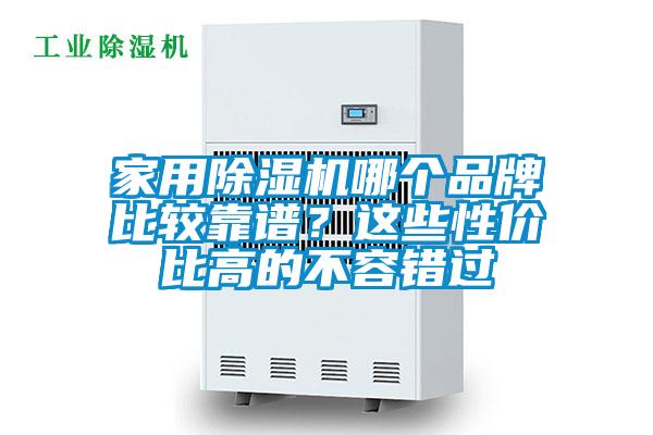 家用除濕機(jī)哪個(gè)品牌比較靠譜？這些性價(jià)比高的不容錯(cuò)過(guò)
