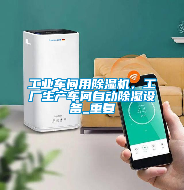 工業車間用除濕機，工廠生產車間自動除濕設備_重復