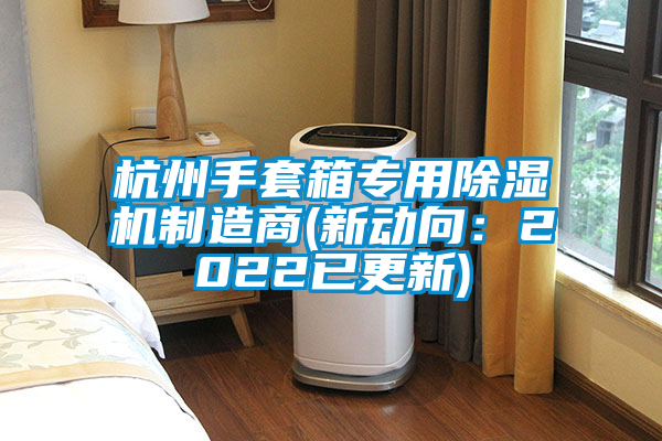杭州手套箱專用除濕機制造商(新動向：2022已更新)