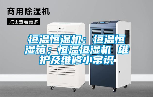 恒溫恒濕機(jī)：恒溫恒濕箱；恒溫恒濕機(jī) 維護(hù)及維修小常識