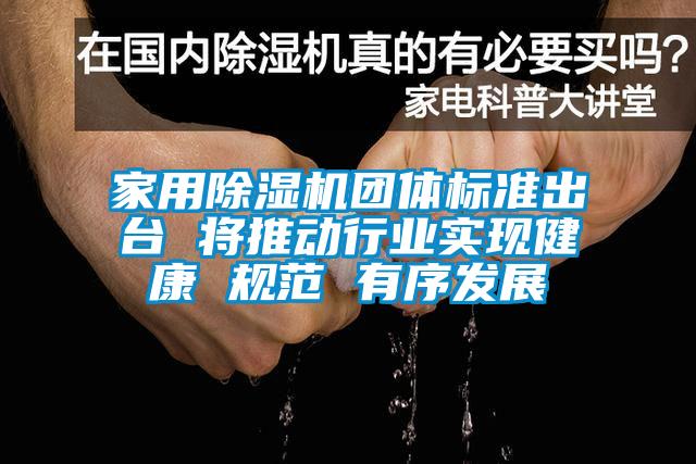 家用除濕機團體標準出臺 將推動行業實現健康 規范 有序發展