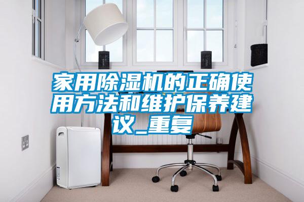 家用除濕機的正確使用方法和維護保養(yǎng)建議_重復