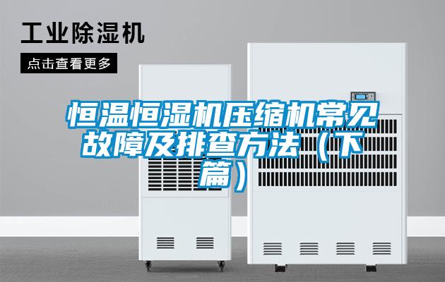 恒溫恒濕機(jī)壓縮機(jī)常見故障及排查方法（下篇）