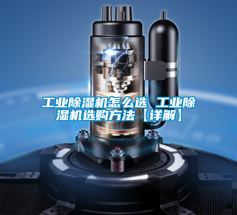 工業(yè)除濕機(jī)怎么選 工業(yè)除濕機(jī)選購(gòu)方法【詳解】