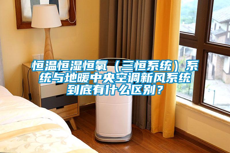 恒溫恒濕恒氧（三恒系統(tǒng)）系統(tǒng)與地暖中央空調(diào)新風系統(tǒng)到底有什么區(qū)別？