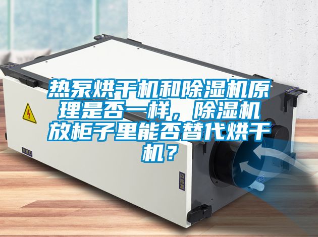 熱泵烘干機和除濕機原理是否一樣，除濕機放柜子里能否替代烘干機？