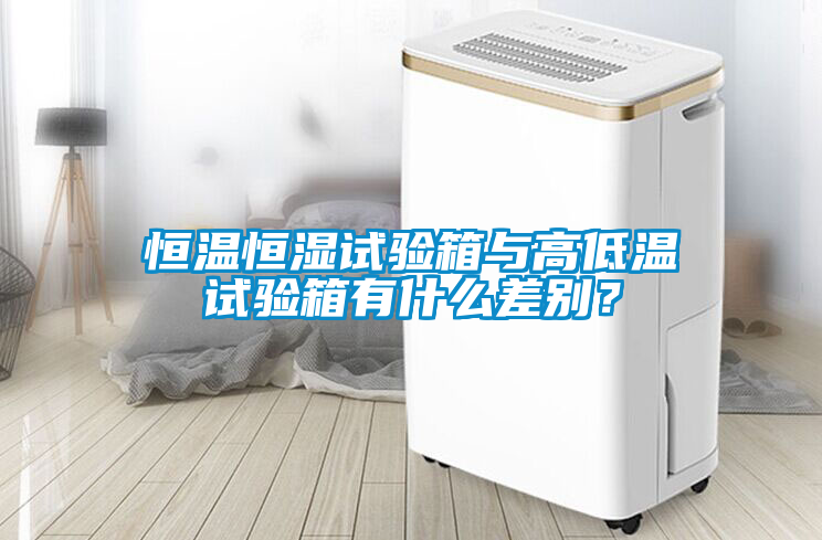 恒溫恒濕試驗箱與高低溫試驗箱有什么差別？