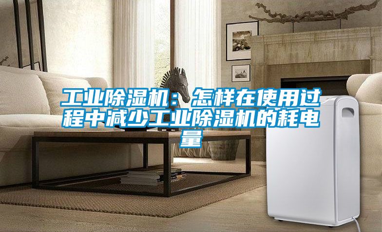 工業除濕機：怎樣在使用過程中減少工業除濕機的耗電量