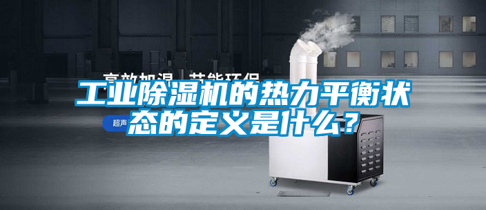 工業除濕機的熱力平衡狀態的定義是什么？