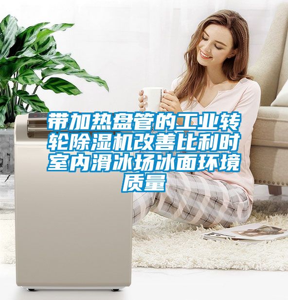 帶加熱盤管的工業轉輪除濕機改善比利時室內滑冰場冰面環境質量