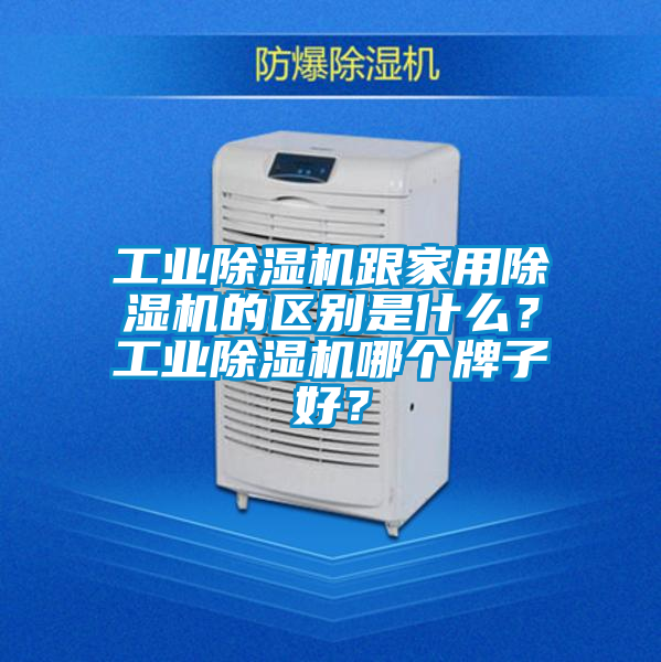 工業(yè)除濕機跟家用除濕機的區(qū)別是什么？工業(yè)除濕機哪個牌子好？