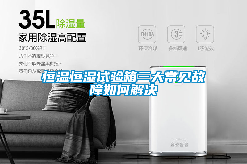 恒溫恒濕試驗箱三大常見故障如何解決